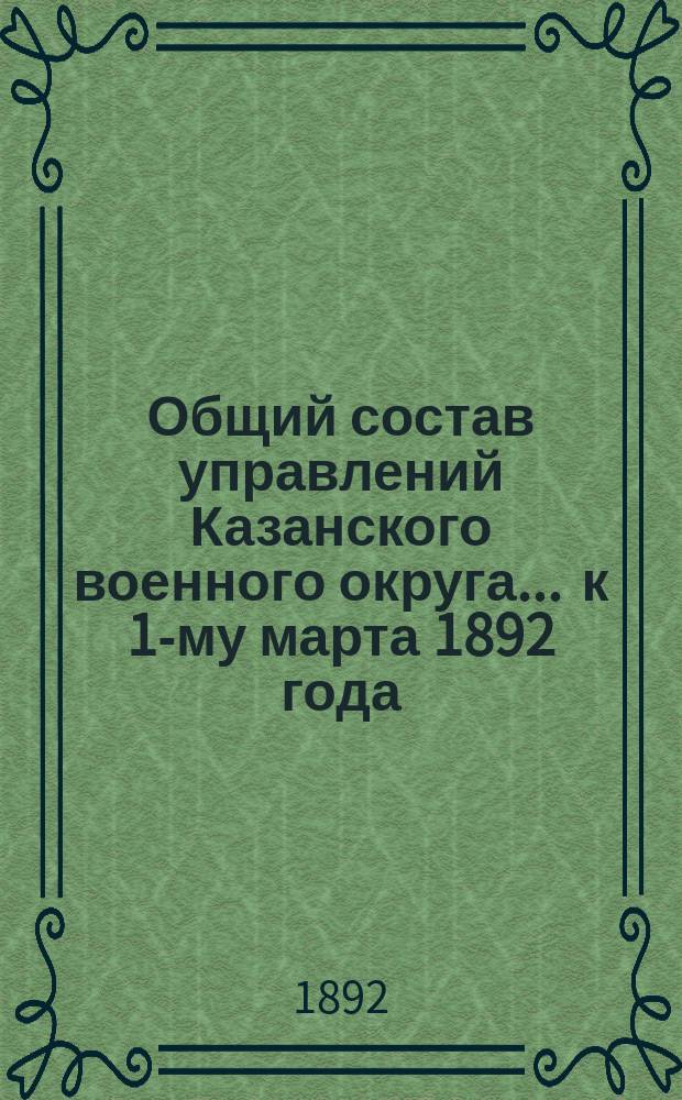 Общий состав управлений Казанского военного округа... ... к 1-му марта 1892 года