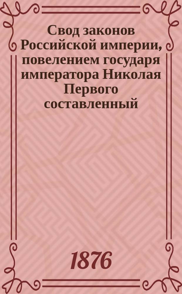 Свод законов Российской империи, повелением государя императора Николая Первого составленный : Изд. 1876 года. Т. 2. Ч. 1 : Общее губернское учреждение