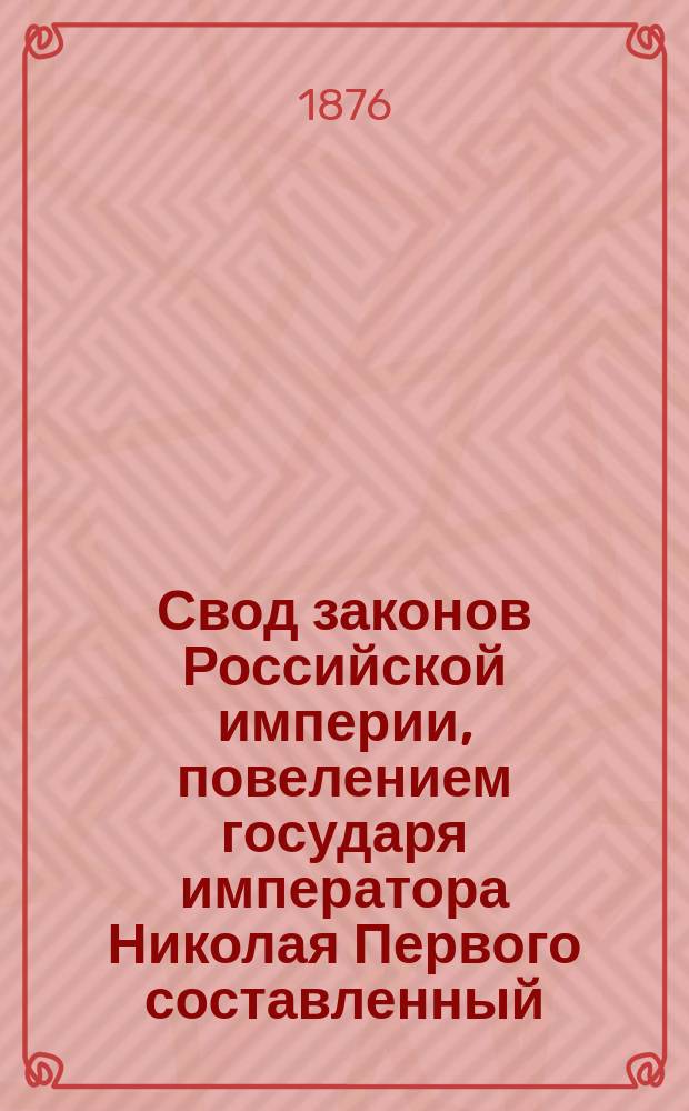 Свод законов Российской империи, повелением государя императора Николая Первого составленный : Изд. 1876 года. Т. 3 : Уставы о службе гражданской