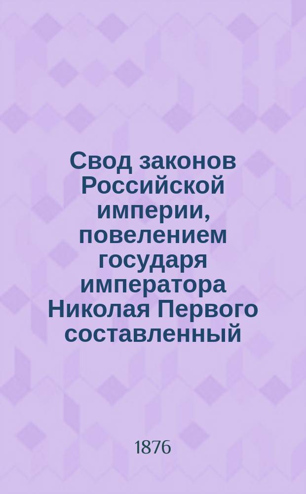 Свод законов Российской империи, повелением государя императора Николая Первого составленный : Изд. 1876 года. Т. 10. Ч. 2 : Законы судопроизводства гражданского