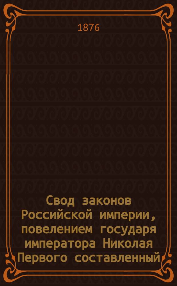 Свод законов Российской империи, повелением государя императора Николая Первого составленный : Изд. 1876 года. Т. 15. Ч. 2 : Законы судопроизводства уголовного