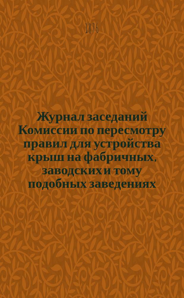 Журнал заседаний Комиссии по пересмотру правил для устройства крыш на фабричных, заводских и тому подобных заведениях