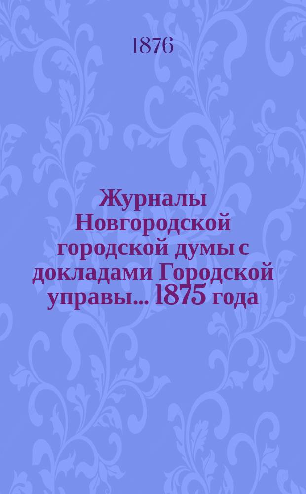 Журналы Новгородской городской думы с докладами Городской управы... ... 1875 года