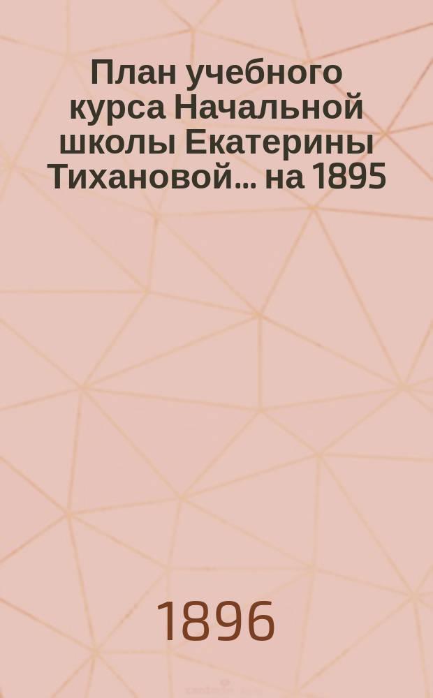 План учебного курса Начальной школы Екатерины Тихановой... ... на 1895