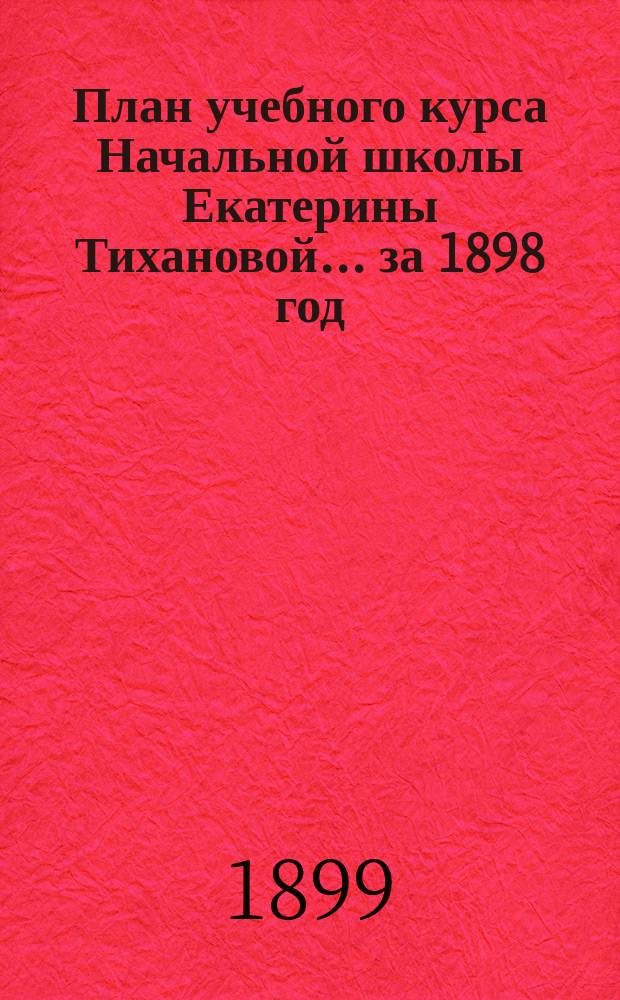 План учебного курса Начальной школы Екатерины Тихановой... ... за 1898 год