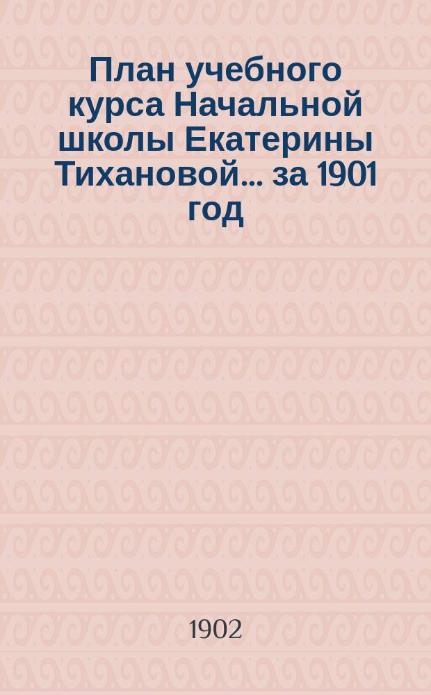 План учебного курса Начальной школы Екатерины Тихановой... ... за 1901 год
