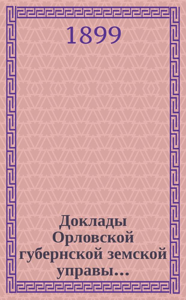 Доклады Орловской губернской земской управы.. : [Губернскому земскому] собранию. [XXXIV-му очередному] : Об изменении сметы доходов и расходов на 1899 г. Орловским губернским земским собранием, вследствие замечений г. губернатора