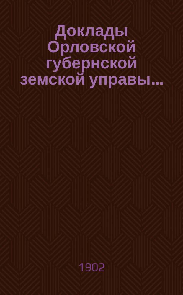 Доклады Орловской губернской земской управы.. : [Губернскому земскому] собранию. [XXXVII-му очередному] : О статистических работах