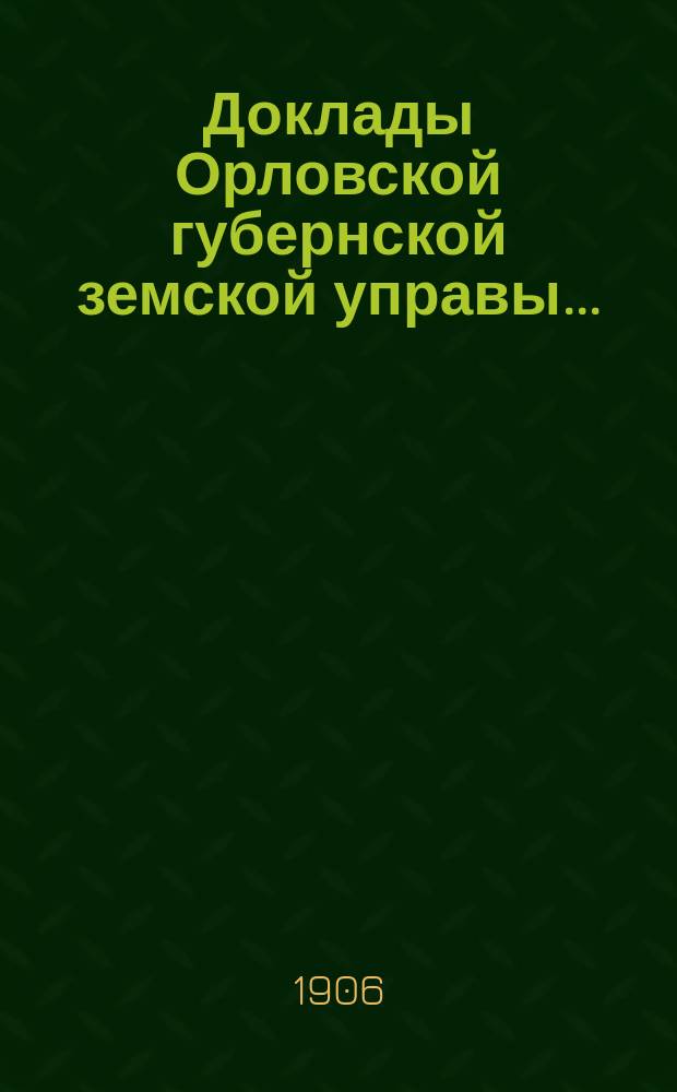 Доклады Орловской губернской земской управы.. : [Губернскому земскому] собранию. 1906 года : По оценочно-статистическому отделению