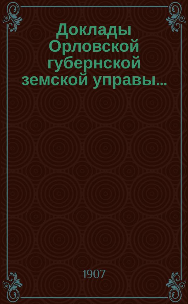 Доклады Орловской губернской земской управы.. : [Губернскому земскому] собранию. XLII очередному : О расходах продовольственной нужды в Орловской губернии по поводу неурожая 1907 года