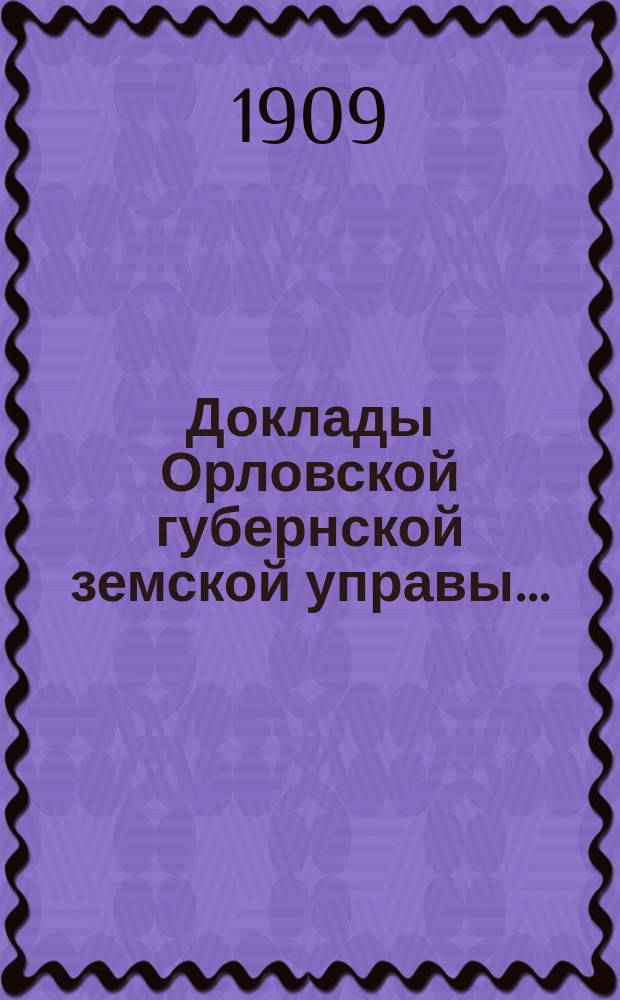 Доклады Орловской губернской земской управы.. : [Губернскому земскому] собранию. XLIV-му очередному 1909 года : По оценочно-статистическому отделению