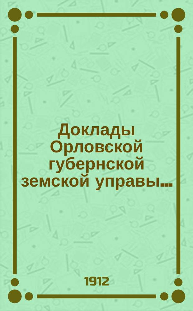 Доклады Орловской губернской земской управы.. : [Губернскому земскому] собранию. XLVII-му очередному. 1912 года : По агрономическому отделу