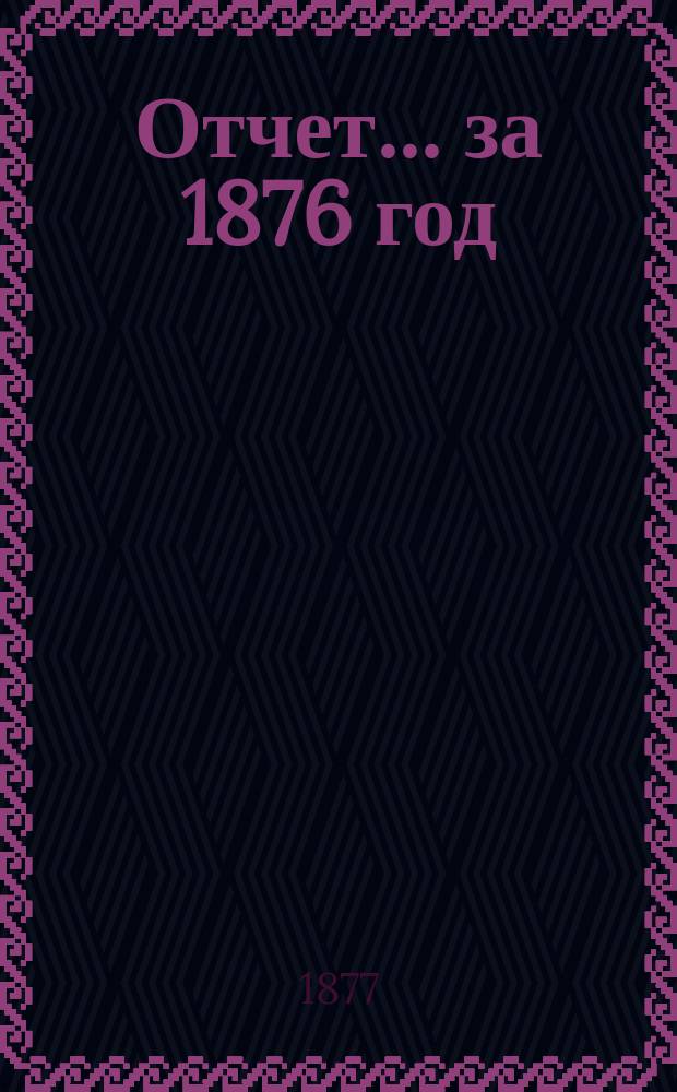 Отчет... ... за 1876 год