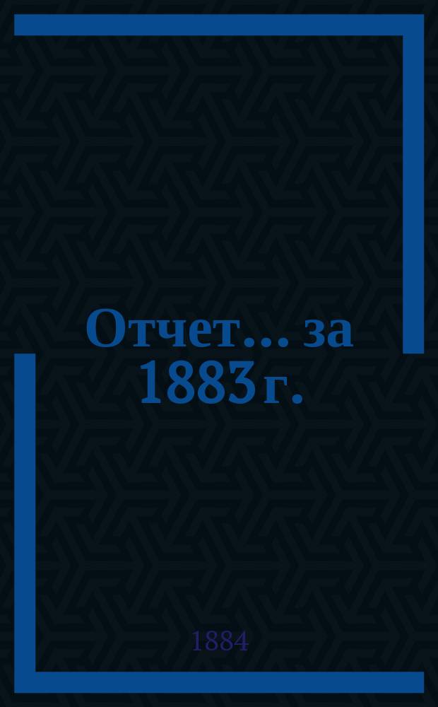 Отчет... ... за 1883 г.