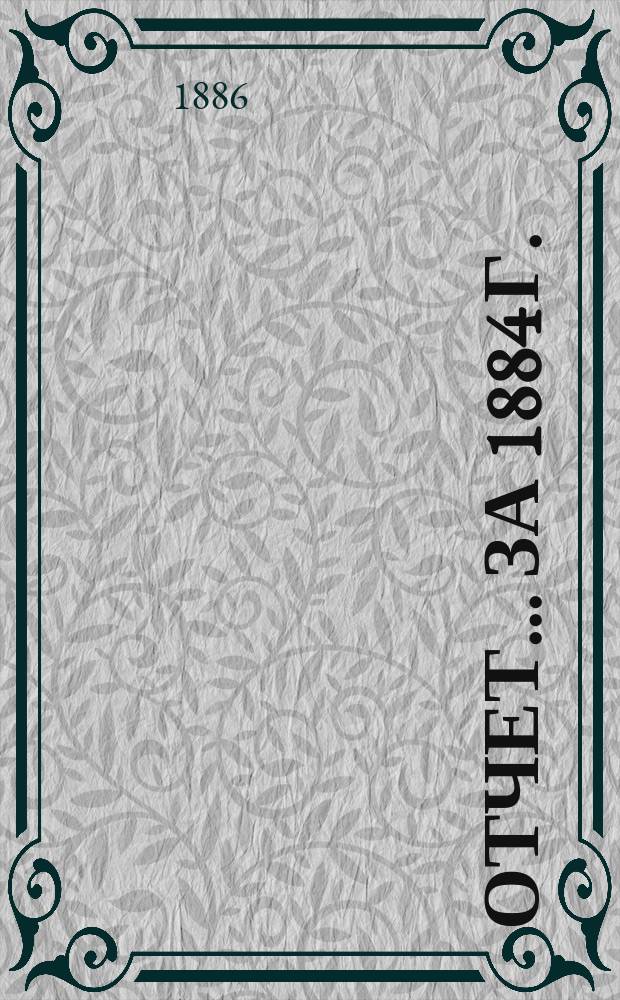 Отчет... ... за 1884 г.