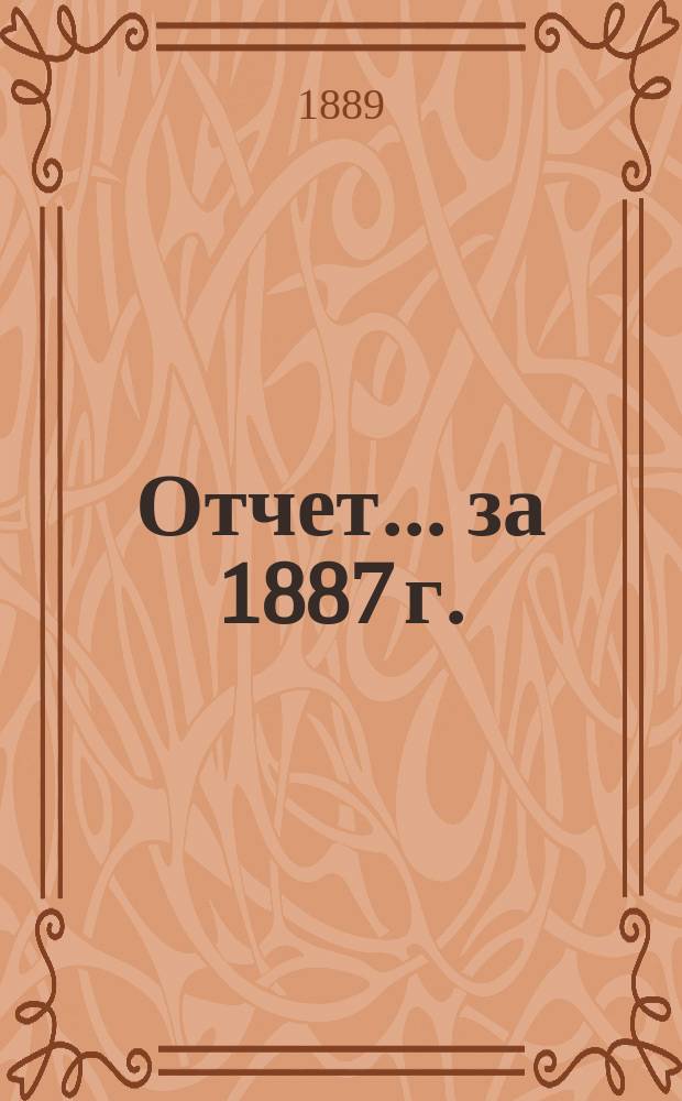 Отчет... ... за 1887 г.