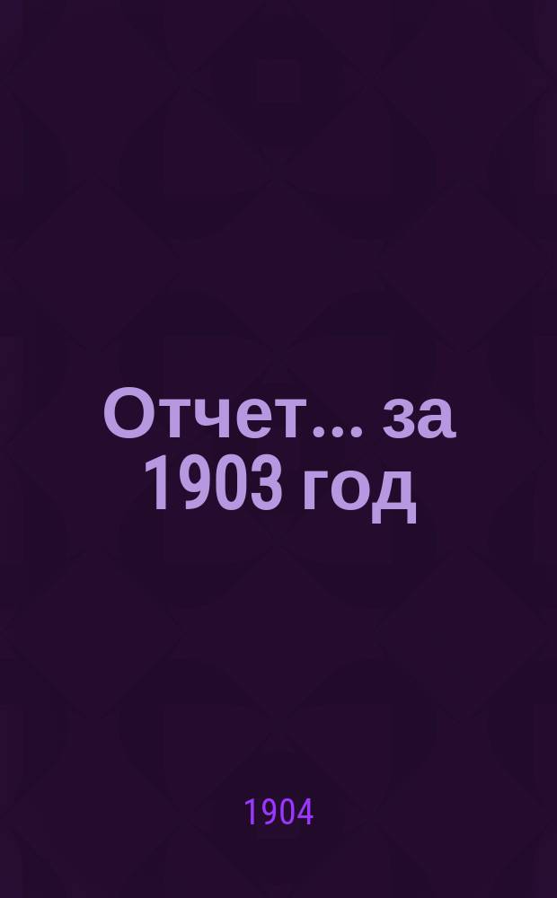 Отчет... ... за 1903 год