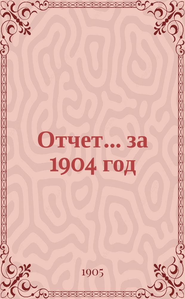 Отчет... ... за 1904 год