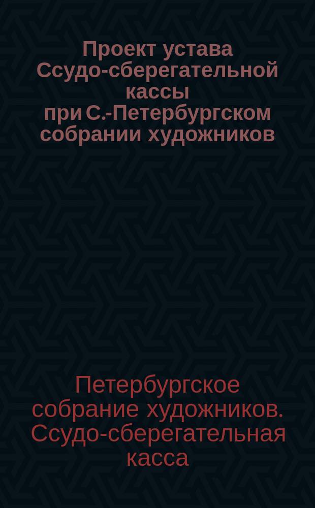 Проект устава Ссудо-сберегательной кассы при С.-Петербургском собрании художников
