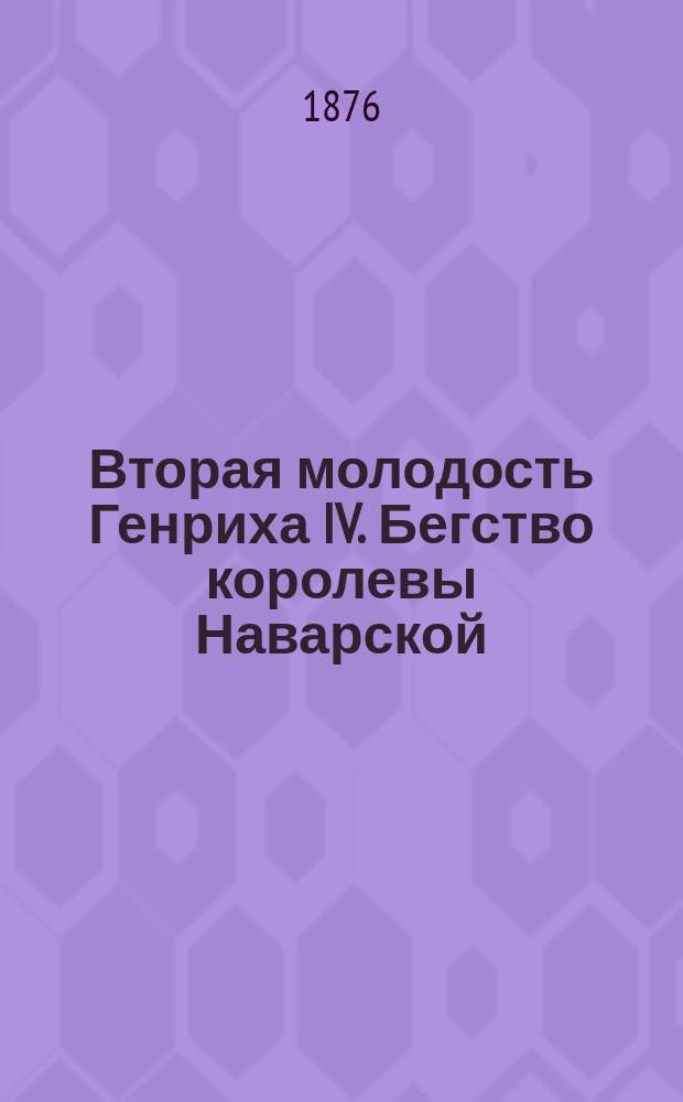 Вторая молодость Генриха IV. Бегство королевы Наварской : Историч. роман