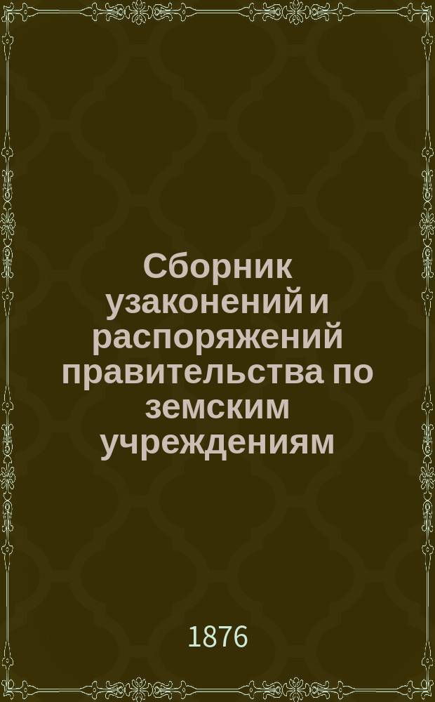 Сборник узаконений и распоряжений правительства по земским учреждениям : С разъяснениями по решениям Правительствующего сената