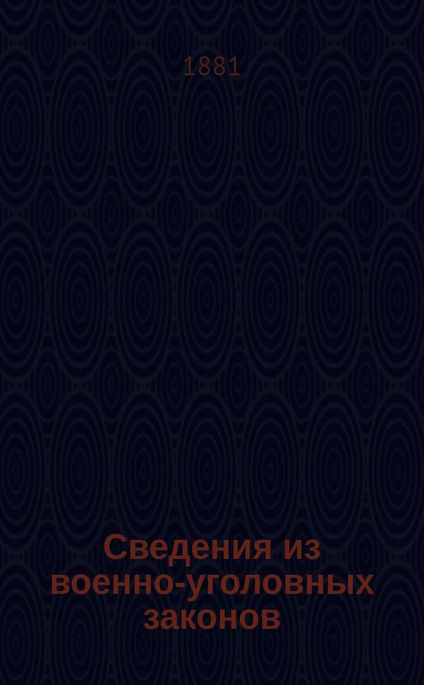 Сведения из военно-уголовных законов : Сост. (в вопросах и ответах) для полковых учебных команд, согласно выс. утв. программе, объявленной при Приказе по воен. ведомству 1875 г. № 52