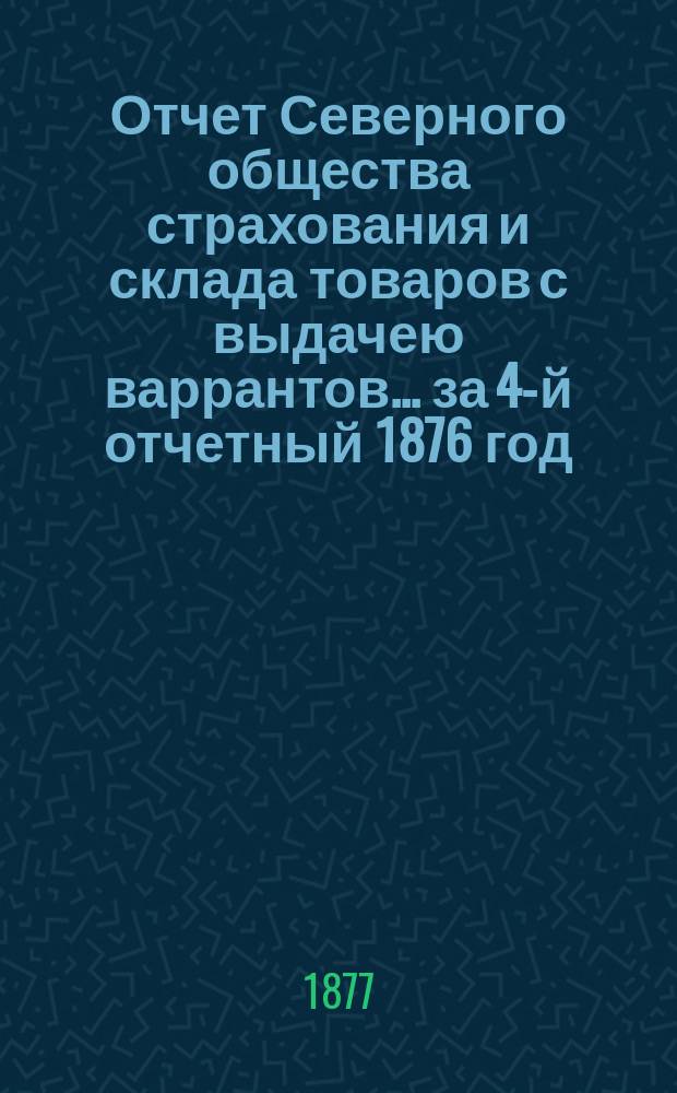 Отчет Северного общества страхования и склада товаров с выдачею варрантов... ... за 4-й отчетный 1876 год