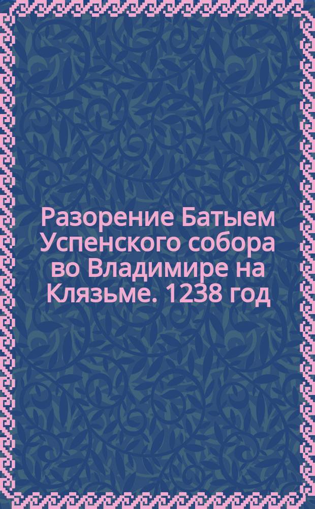 Разорение Батыем Успенского собора во Владимире на Клязьме. 1238 год : Описание картины : Изд. В. Сизова