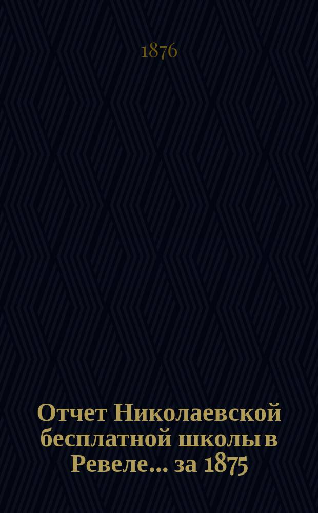 Отчет Николаевской бесплатной школы в Ревеле... ... за 1875/76 год