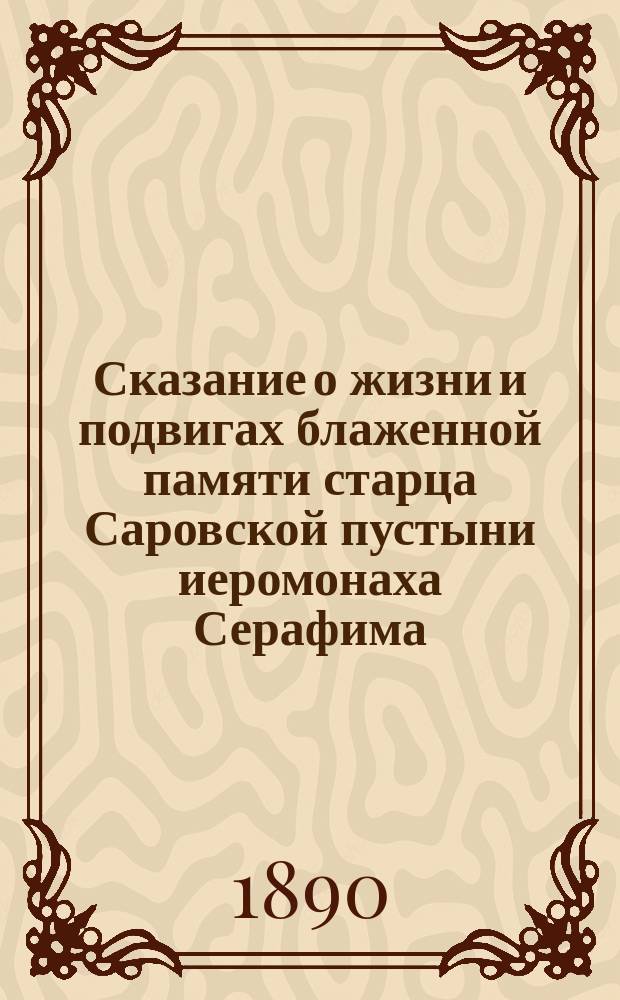 Сказание о жизни и подвигах блаженной памяти старца Саровской пустыни иеромонаха Серафима