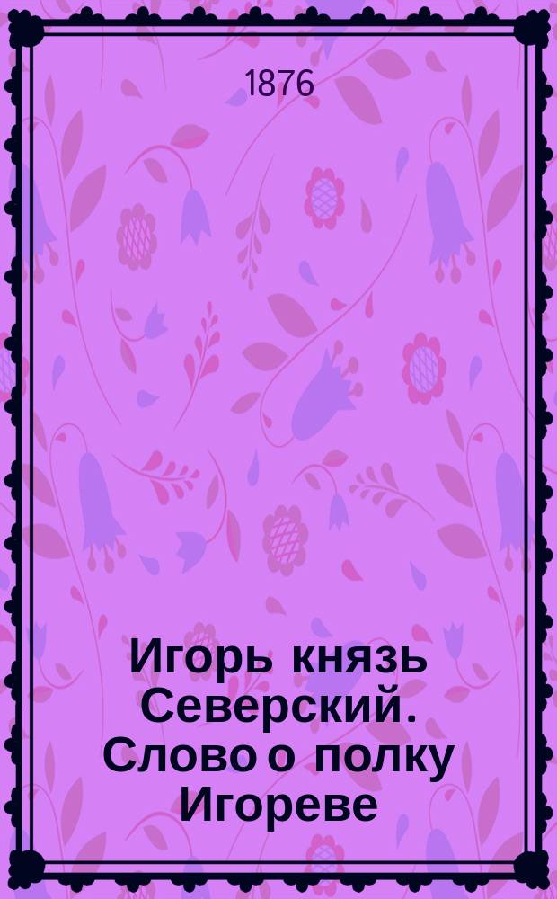 Игорь князь Северский. Слово о полку Игореве : Поэма в 12-ти песнях