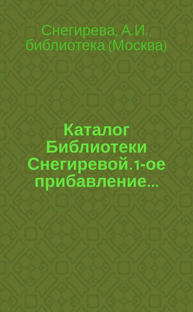 [Каталог Библиотеки Снегиревой]. 1-ое прибавление...