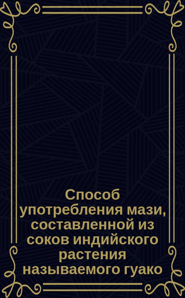 Способ употребления [мази, составленной из соков индийского растения называемого гуако]