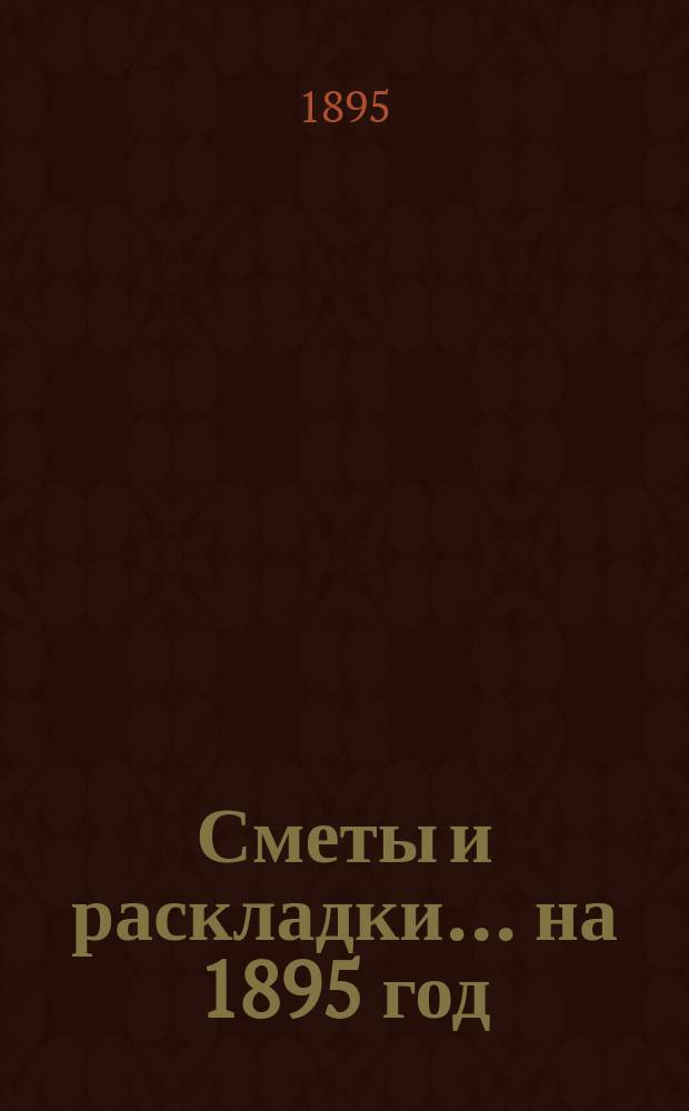 [Сметы и раскладки]... ...на 1895 год