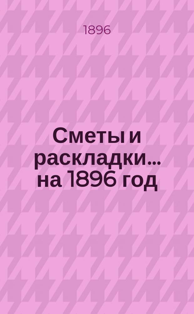 [Сметы и раскладки]... ...на 1896 год