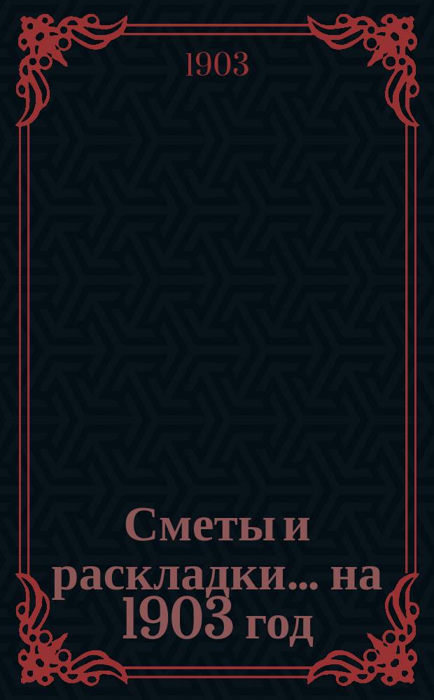 [Сметы и раскладки]... ...на 1903 год