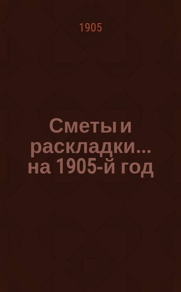 [Сметы и раскладки]... ...на 1905-й год