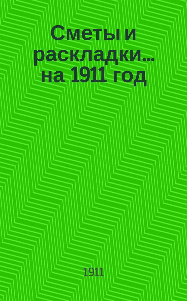 [Сметы и раскладки]... ...на 1911 год