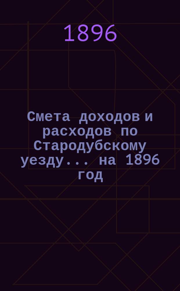 [Смета доходов и расходов по Стародубскому уезду. ... на 1896 год