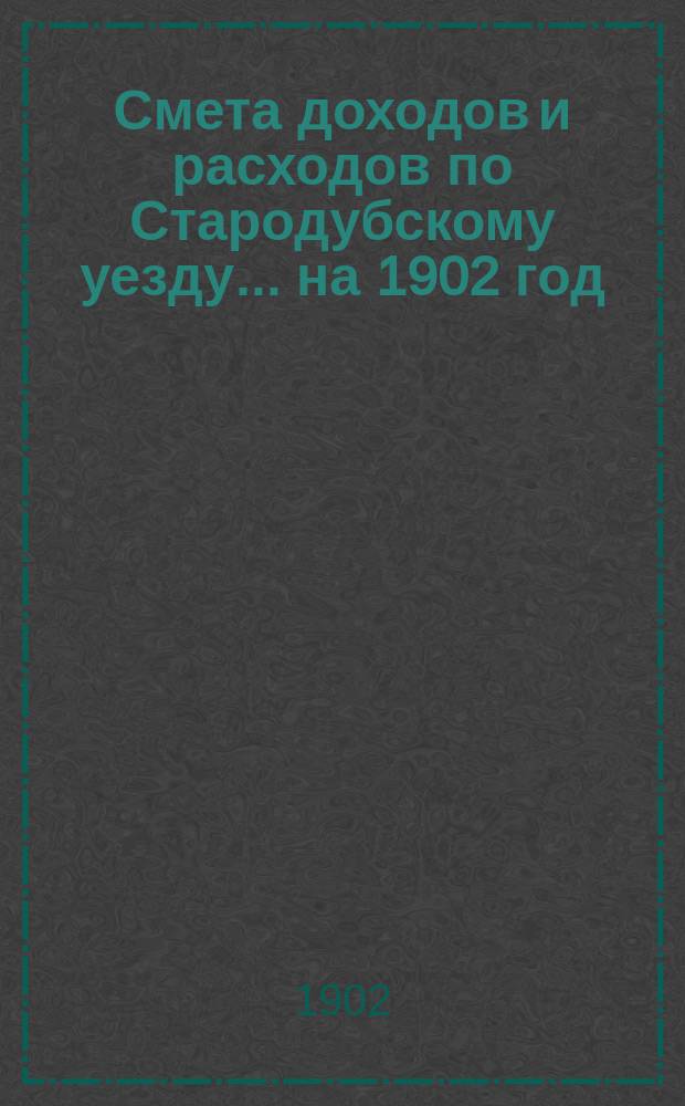 [Смета доходов и расходов по Стародубскому уезду. ... на 1902 год