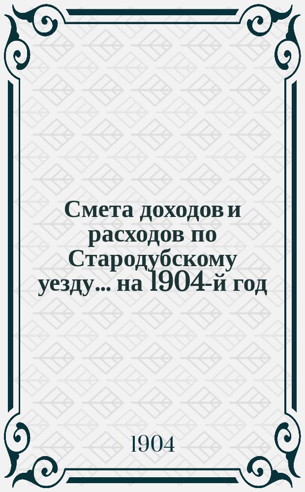 [Смета доходов и расходов по Стародубскому уезду. ... на 1904-й год