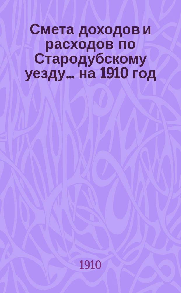 [Смета доходов и расходов по Стародубскому уезду. ... на 1910 год