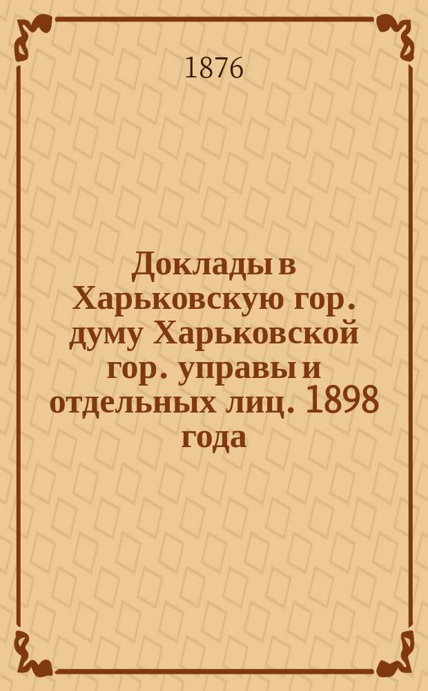 [Доклады в Харьковскую гор. думу Харьковской гор. управы и отдельных лиц]. [1898 года]