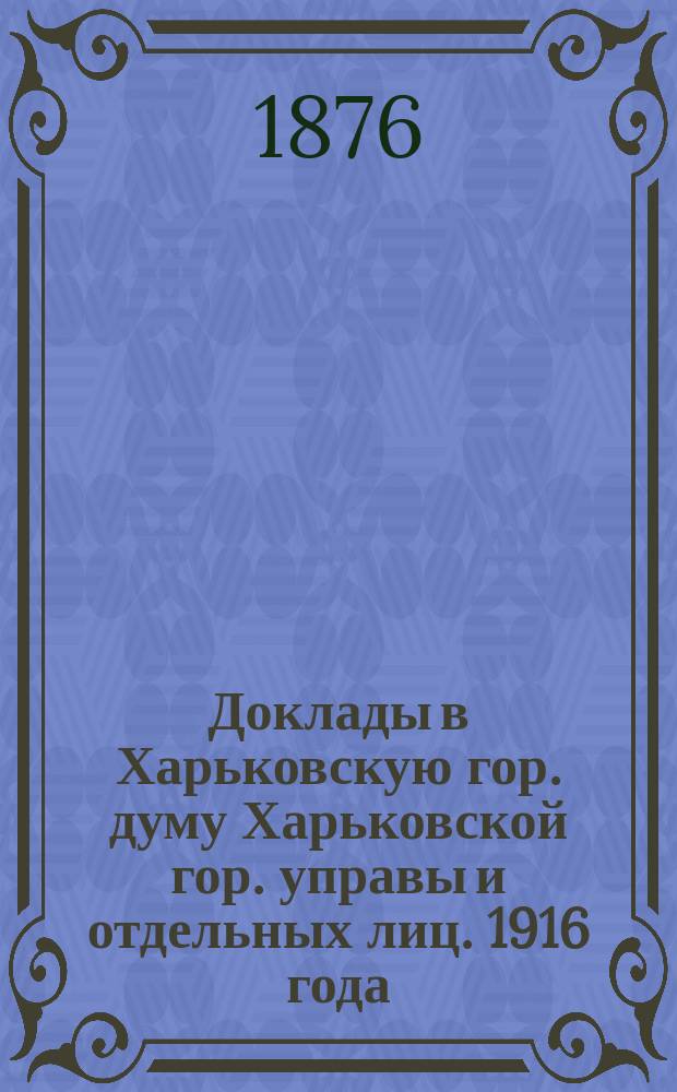[Доклады в Харьковскую гор. думу Харьковской гор. управы и отдельных лиц]. [1916 года]