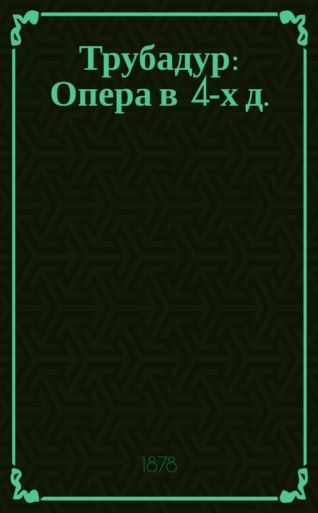 Трубадур : Опера в 4-х д. : Подробное изложение содержания оперы : Краткое либретто