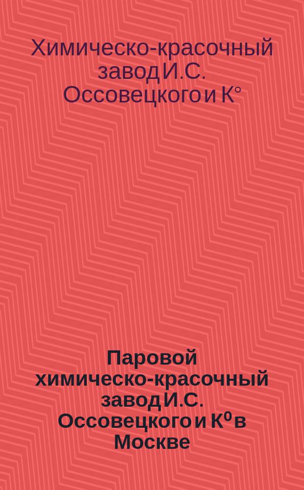 Паровой химическо-красочный завод И.С. Оссовецкого и К⁰ в Москве : Проспект