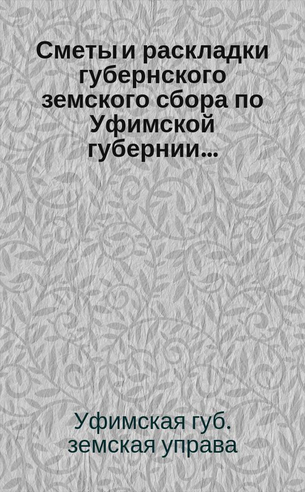 [Сметы и раскладки губернского земского сбора по Уфимской губернии]...