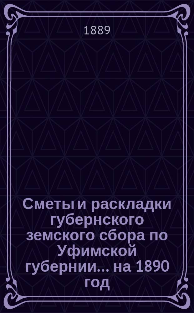 [Сметы и раскладки губернского земского сбора по Уфимской губернии]... ... на 1890 год