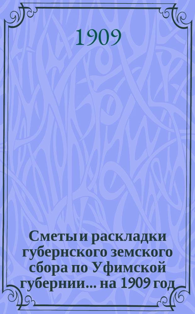 [Сметы и раскладки губернского земского сбора по Уфимской губернии]... ... на 1909 год