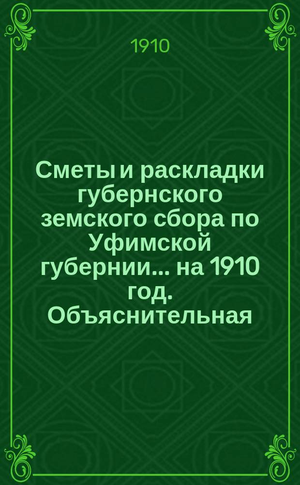 [Сметы и раскладки губернского земского сбора по Уфимской губернии]... ... на 1910 год. Объяснительная... : Объяснительная записка к раскладке губернского земского сбора по Уфимской губернии на 1910 год